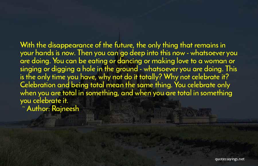 Rajneesh Quotes: With The Disappearance Of The Future, The Only Thing That Remains In Your Hands Is Now. Then You Can Go