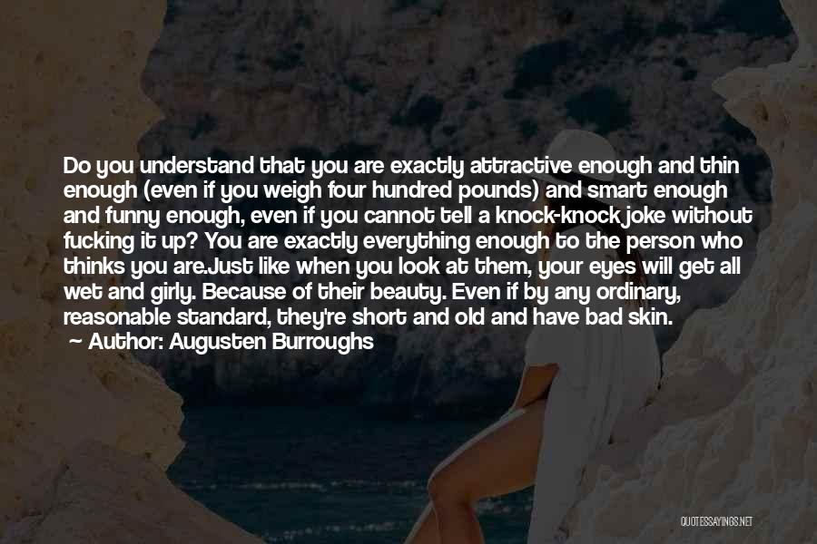 Augusten Burroughs Quotes: Do You Understand That You Are Exactly Attractive Enough And Thin Enough (even If You Weigh Four Hundred Pounds) And