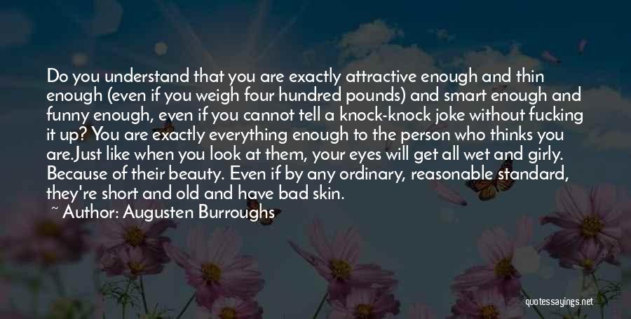 Augusten Burroughs Quotes: Do You Understand That You Are Exactly Attractive Enough And Thin Enough (even If You Weigh Four Hundred Pounds) And