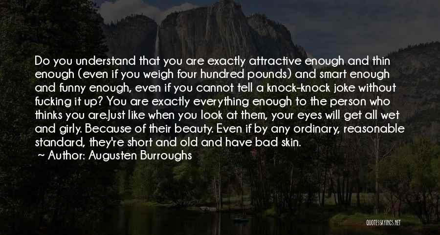 Augusten Burroughs Quotes: Do You Understand That You Are Exactly Attractive Enough And Thin Enough (even If You Weigh Four Hundred Pounds) And