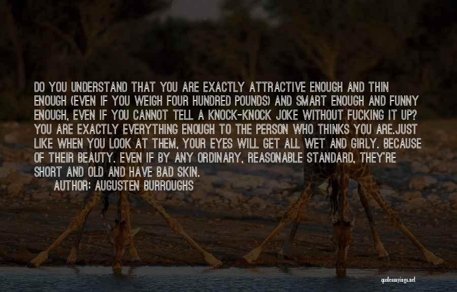 Augusten Burroughs Quotes: Do You Understand That You Are Exactly Attractive Enough And Thin Enough (even If You Weigh Four Hundred Pounds) And