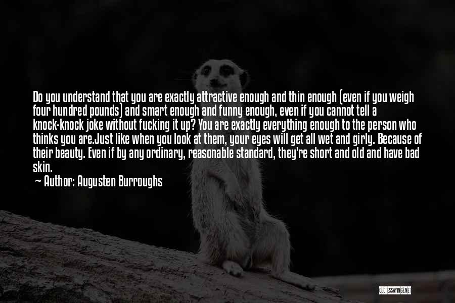 Augusten Burroughs Quotes: Do You Understand That You Are Exactly Attractive Enough And Thin Enough (even If You Weigh Four Hundred Pounds) And