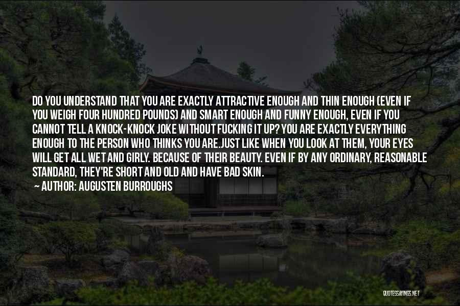 Augusten Burroughs Quotes: Do You Understand That You Are Exactly Attractive Enough And Thin Enough (even If You Weigh Four Hundred Pounds) And