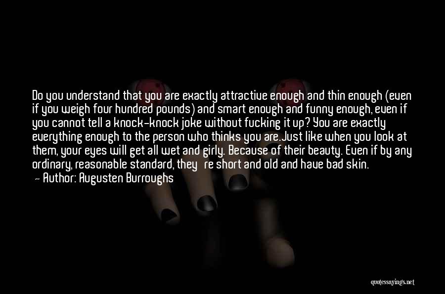 Augusten Burroughs Quotes: Do You Understand That You Are Exactly Attractive Enough And Thin Enough (even If You Weigh Four Hundred Pounds) And