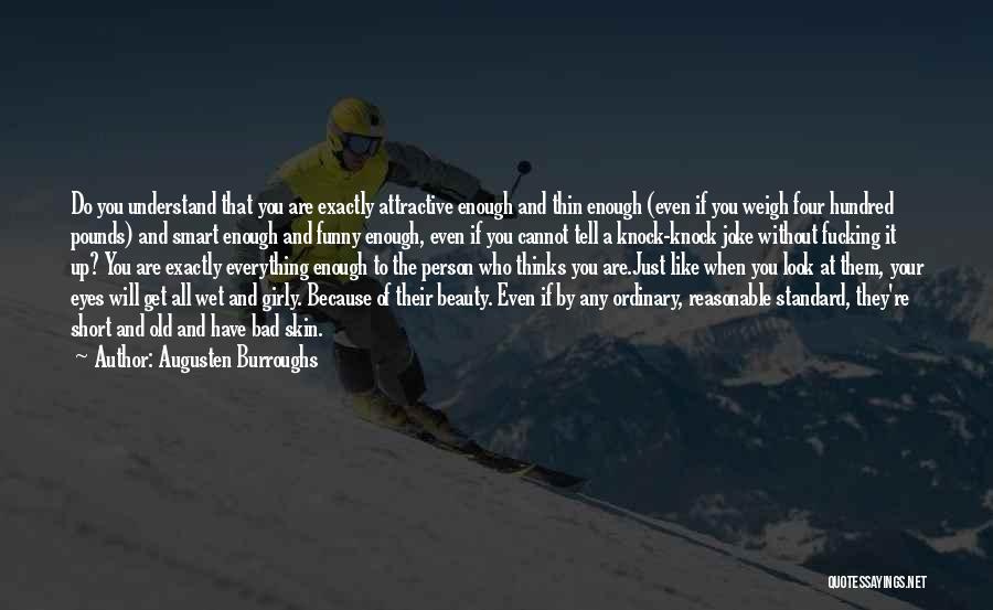 Augusten Burroughs Quotes: Do You Understand That You Are Exactly Attractive Enough And Thin Enough (even If You Weigh Four Hundred Pounds) And