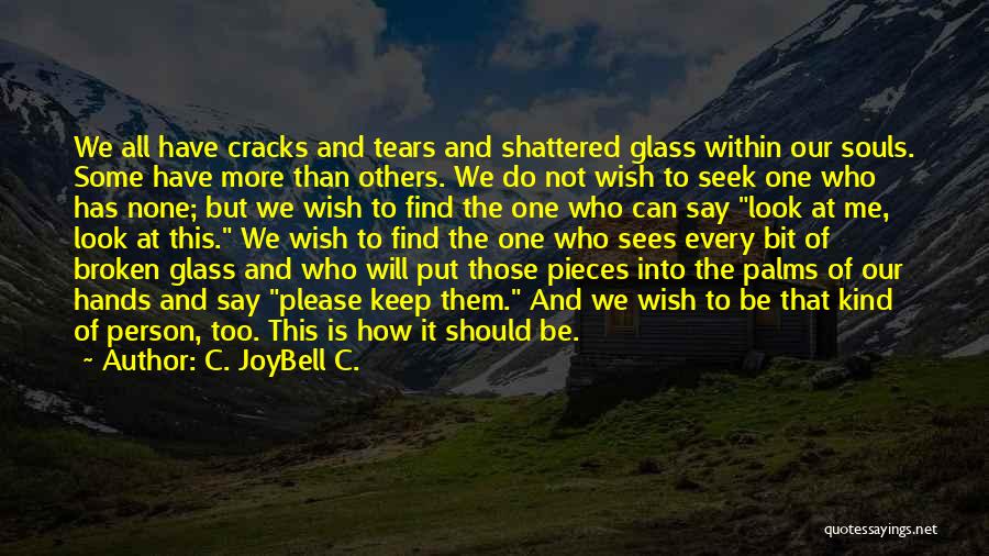 C. JoyBell C. Quotes: We All Have Cracks And Tears And Shattered Glass Within Our Souls. Some Have More Than Others. We Do Not