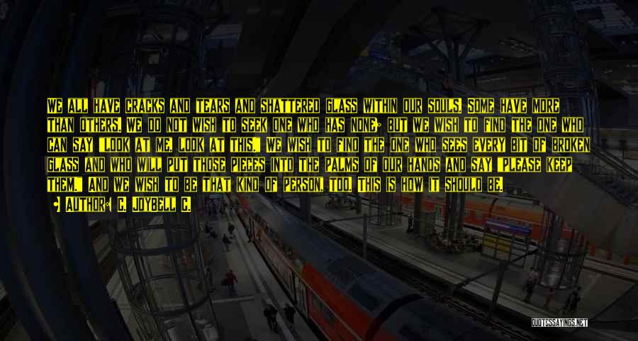 C. JoyBell C. Quotes: We All Have Cracks And Tears And Shattered Glass Within Our Souls. Some Have More Than Others. We Do Not