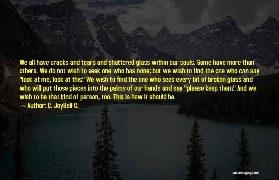 C. JoyBell C. Quotes: We All Have Cracks And Tears And Shattered Glass Within Our Souls. Some Have More Than Others. We Do Not