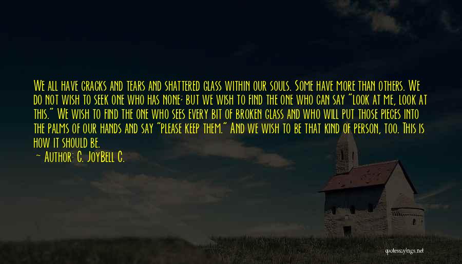 C. JoyBell C. Quotes: We All Have Cracks And Tears And Shattered Glass Within Our Souls. Some Have More Than Others. We Do Not
