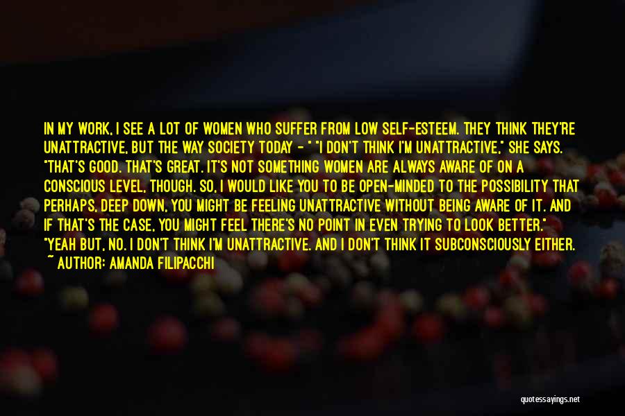 Amanda Filipacchi Quotes: In My Work, I See A Lot Of Women Who Suffer From Low Self-esteem. They Think They're Unattractive, But The