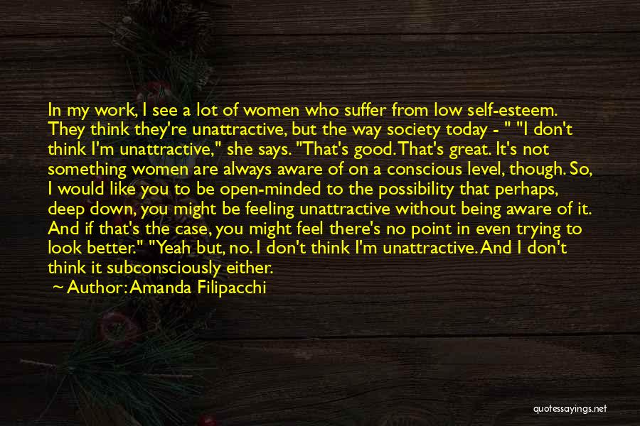 Amanda Filipacchi Quotes: In My Work, I See A Lot Of Women Who Suffer From Low Self-esteem. They Think They're Unattractive, But The