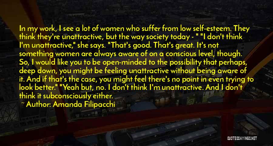 Amanda Filipacchi Quotes: In My Work, I See A Lot Of Women Who Suffer From Low Self-esteem. They Think They're Unattractive, But The
