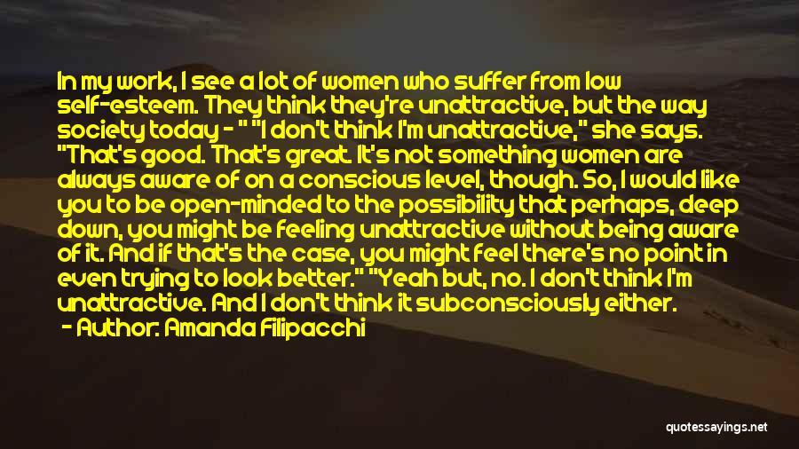 Amanda Filipacchi Quotes: In My Work, I See A Lot Of Women Who Suffer From Low Self-esteem. They Think They're Unattractive, But The