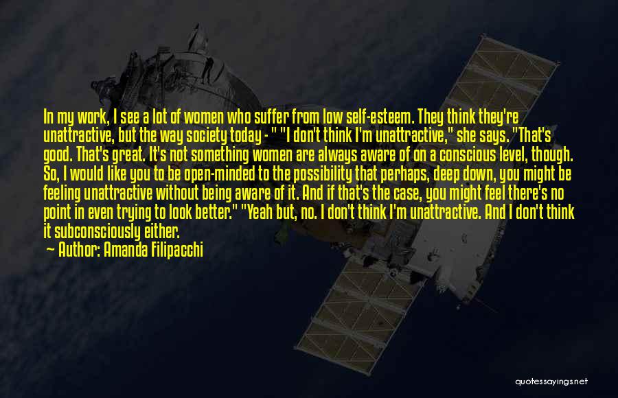 Amanda Filipacchi Quotes: In My Work, I See A Lot Of Women Who Suffer From Low Self-esteem. They Think They're Unattractive, But The