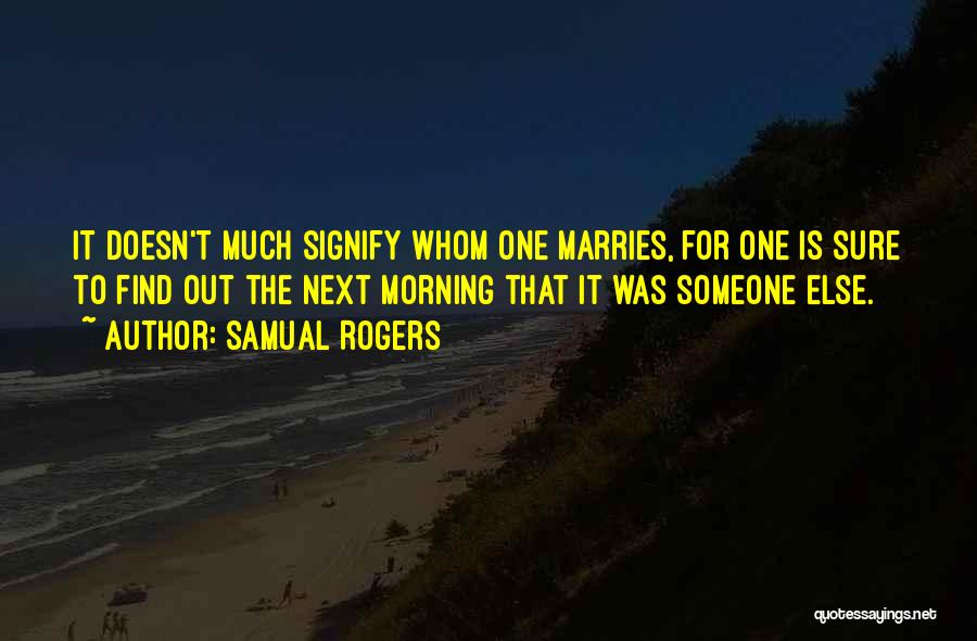 Samual Rogers Quotes: It Doesn't Much Signify Whom One Marries, For One Is Sure To Find Out The Next Morning That It Was