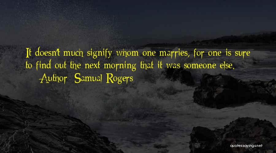 Samual Rogers Quotes: It Doesn't Much Signify Whom One Marries, For One Is Sure To Find Out The Next Morning That It Was