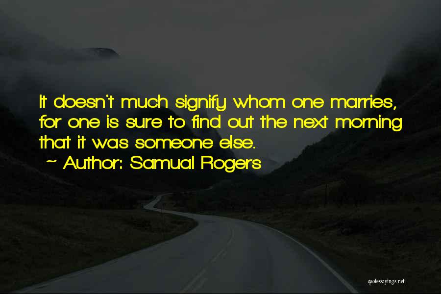 Samual Rogers Quotes: It Doesn't Much Signify Whom One Marries, For One Is Sure To Find Out The Next Morning That It Was