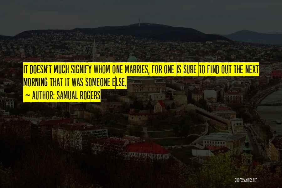 Samual Rogers Quotes: It Doesn't Much Signify Whom One Marries, For One Is Sure To Find Out The Next Morning That It Was