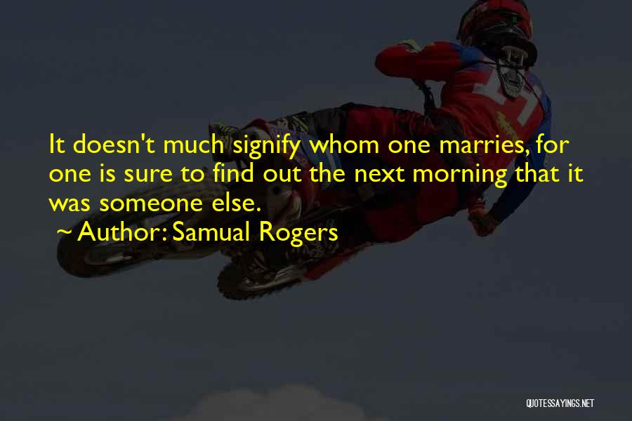 Samual Rogers Quotes: It Doesn't Much Signify Whom One Marries, For One Is Sure To Find Out The Next Morning That It Was