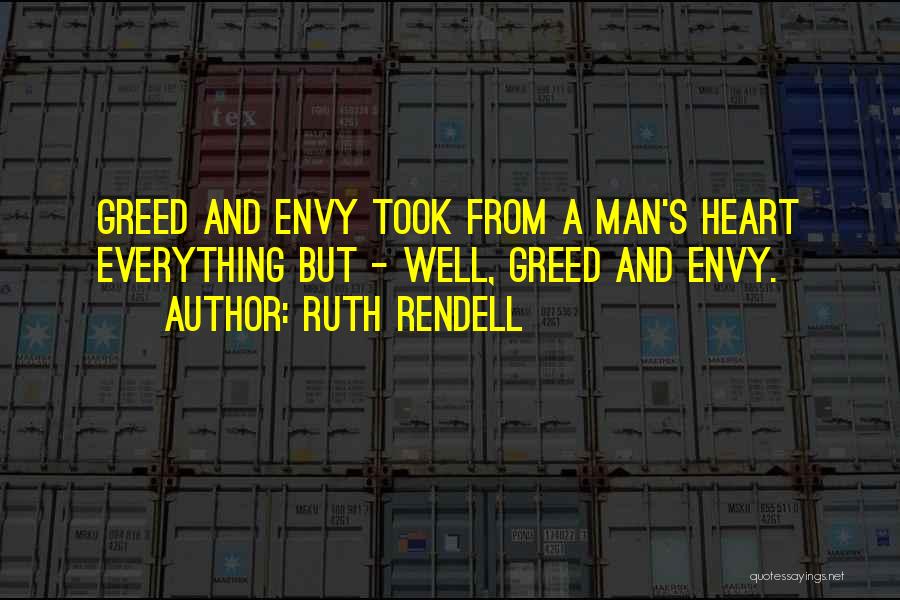 Ruth Rendell Quotes: Greed And Envy Took From A Man's Heart Everything But - Well, Greed And Envy.