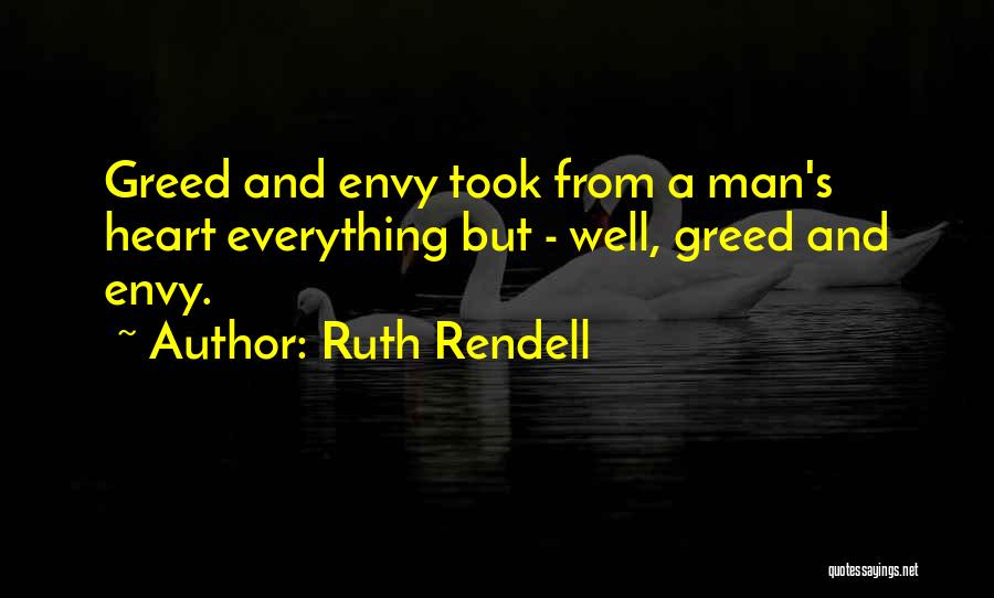 Ruth Rendell Quotes: Greed And Envy Took From A Man's Heart Everything But - Well, Greed And Envy.