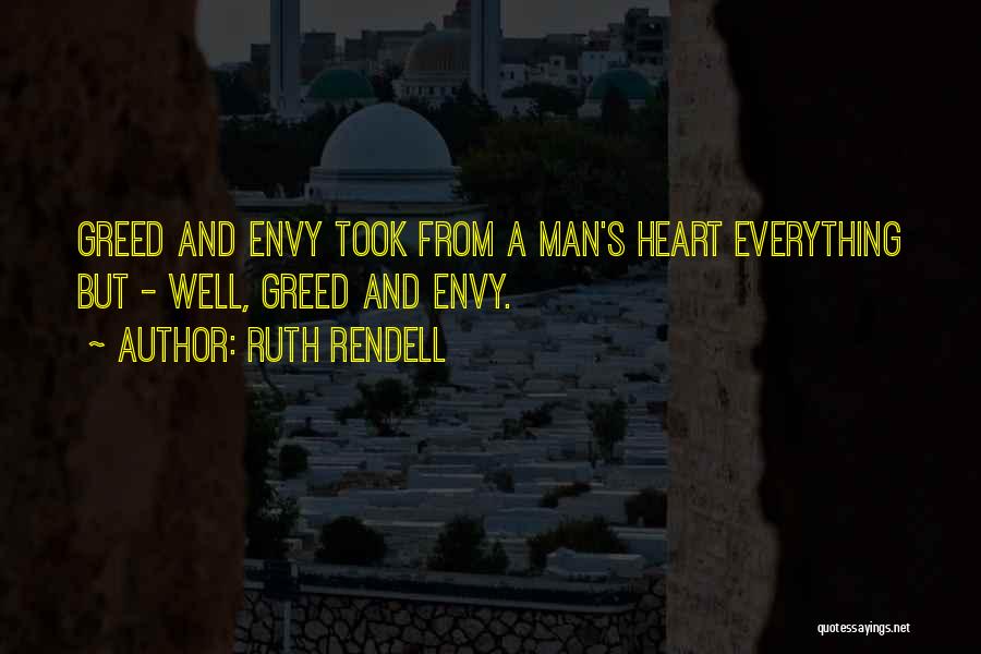 Ruth Rendell Quotes: Greed And Envy Took From A Man's Heart Everything But - Well, Greed And Envy.