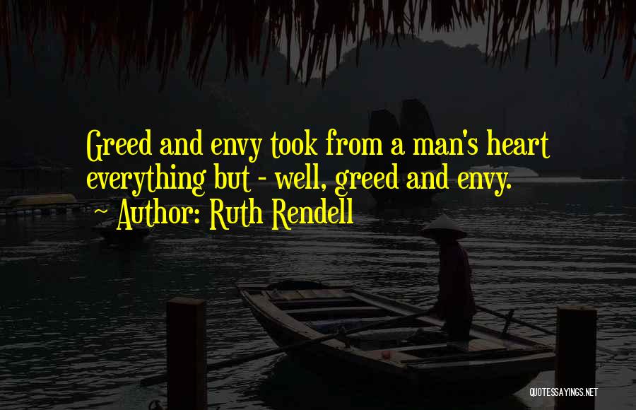 Ruth Rendell Quotes: Greed And Envy Took From A Man's Heart Everything But - Well, Greed And Envy.