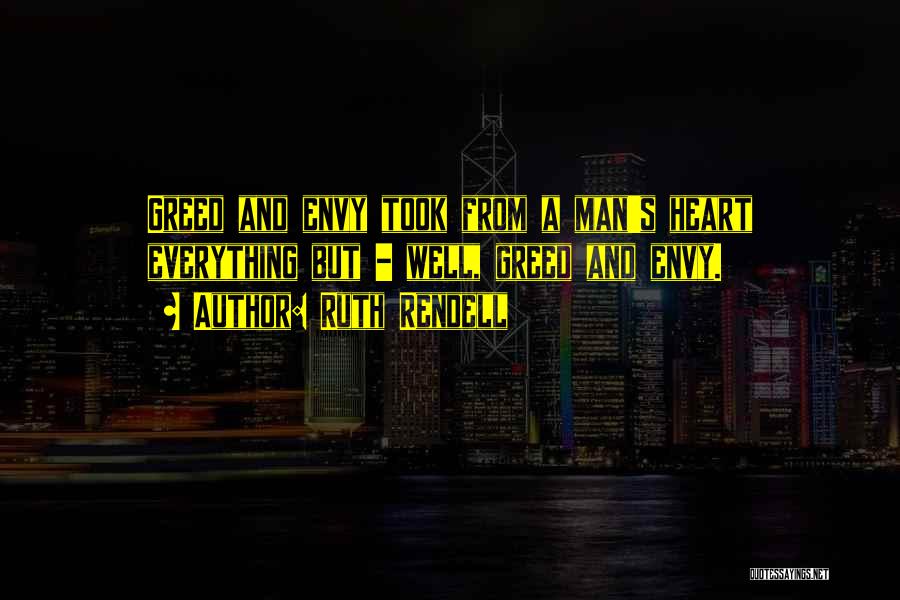 Ruth Rendell Quotes: Greed And Envy Took From A Man's Heart Everything But - Well, Greed And Envy.
