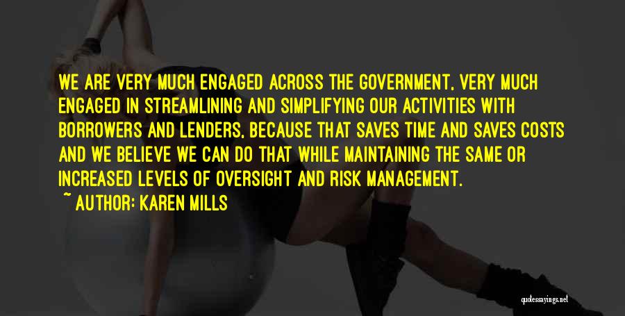 Karen Mills Quotes: We Are Very Much Engaged Across The Government, Very Much Engaged In Streamlining And Simplifying Our Activities With Borrowers And