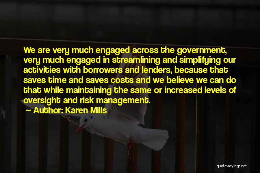 Karen Mills Quotes: We Are Very Much Engaged Across The Government, Very Much Engaged In Streamlining And Simplifying Our Activities With Borrowers And