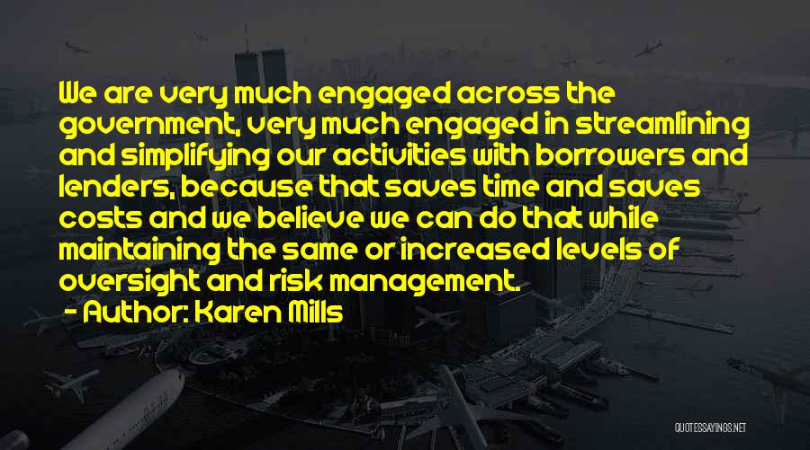 Karen Mills Quotes: We Are Very Much Engaged Across The Government, Very Much Engaged In Streamlining And Simplifying Our Activities With Borrowers And