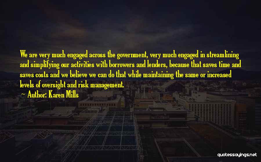 Karen Mills Quotes: We Are Very Much Engaged Across The Government, Very Much Engaged In Streamlining And Simplifying Our Activities With Borrowers And
