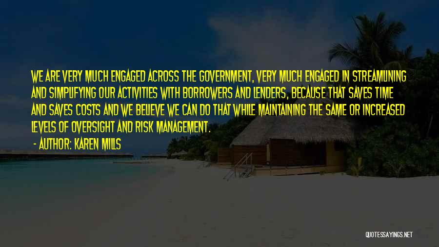 Karen Mills Quotes: We Are Very Much Engaged Across The Government, Very Much Engaged In Streamlining And Simplifying Our Activities With Borrowers And