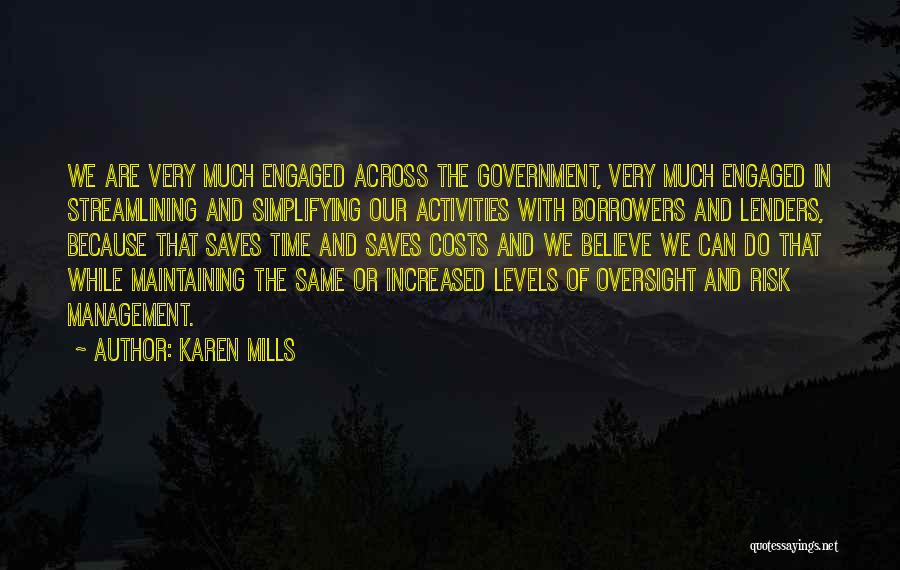 Karen Mills Quotes: We Are Very Much Engaged Across The Government, Very Much Engaged In Streamlining And Simplifying Our Activities With Borrowers And