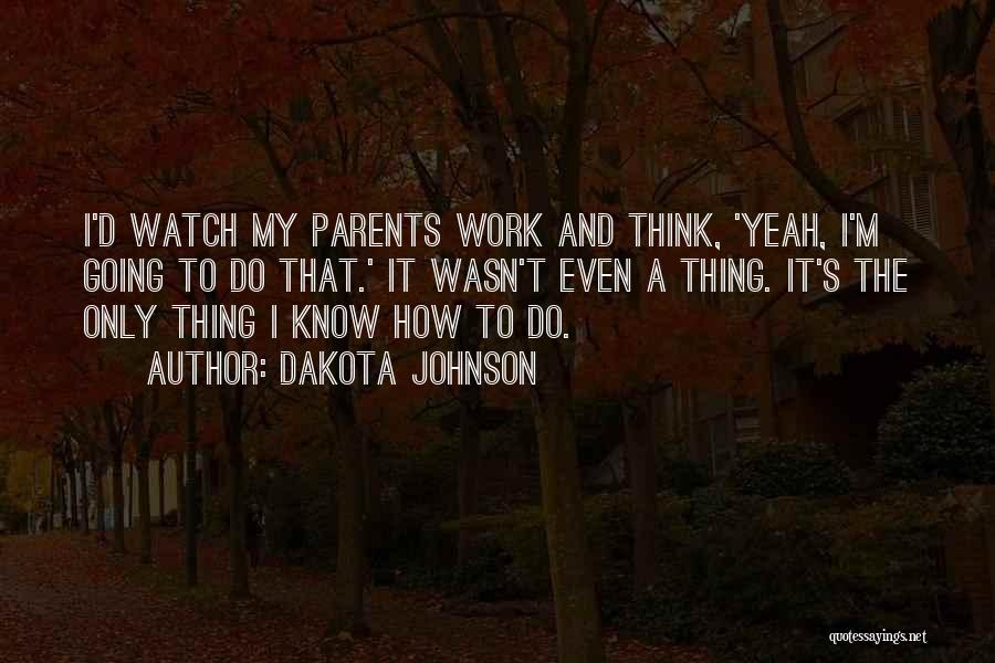 Dakota Johnson Quotes: I'd Watch My Parents Work And Think, 'yeah, I'm Going To Do That.' It Wasn't Even A Thing. It's The