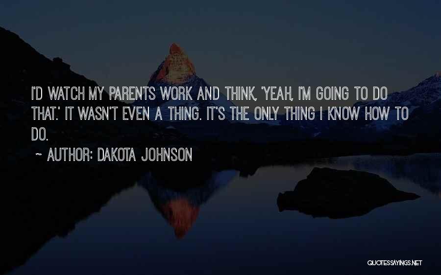 Dakota Johnson Quotes: I'd Watch My Parents Work And Think, 'yeah, I'm Going To Do That.' It Wasn't Even A Thing. It's The