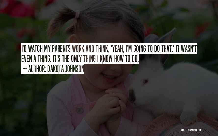 Dakota Johnson Quotes: I'd Watch My Parents Work And Think, 'yeah, I'm Going To Do That.' It Wasn't Even A Thing. It's The