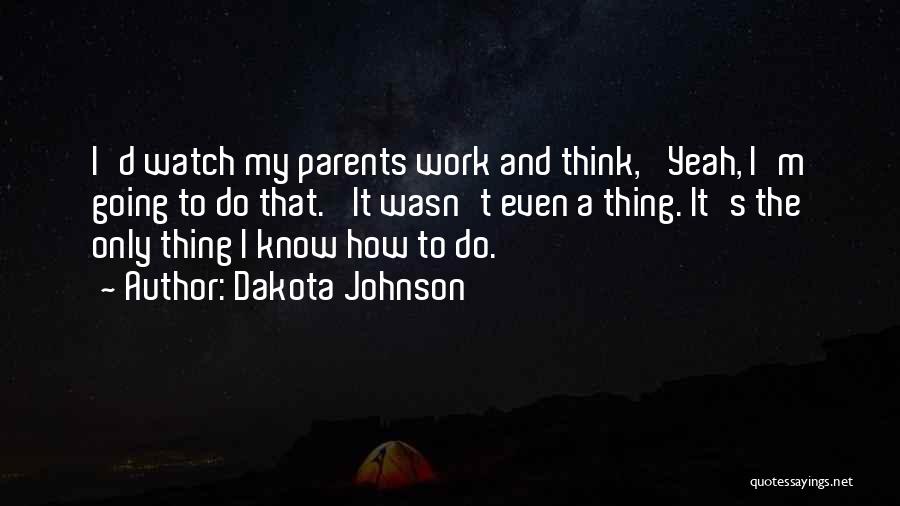 Dakota Johnson Quotes: I'd Watch My Parents Work And Think, 'yeah, I'm Going To Do That.' It Wasn't Even A Thing. It's The