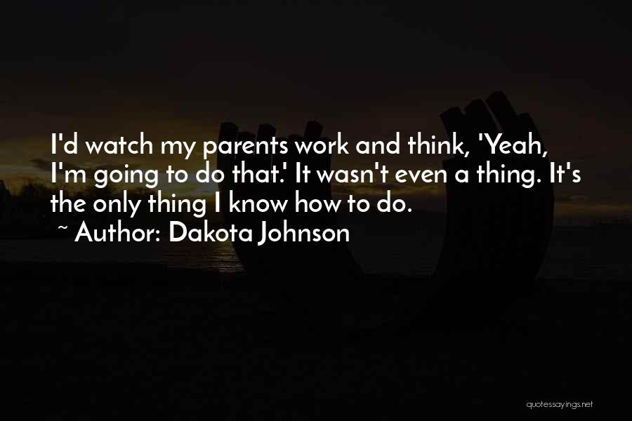 Dakota Johnson Quotes: I'd Watch My Parents Work And Think, 'yeah, I'm Going To Do That.' It Wasn't Even A Thing. It's The