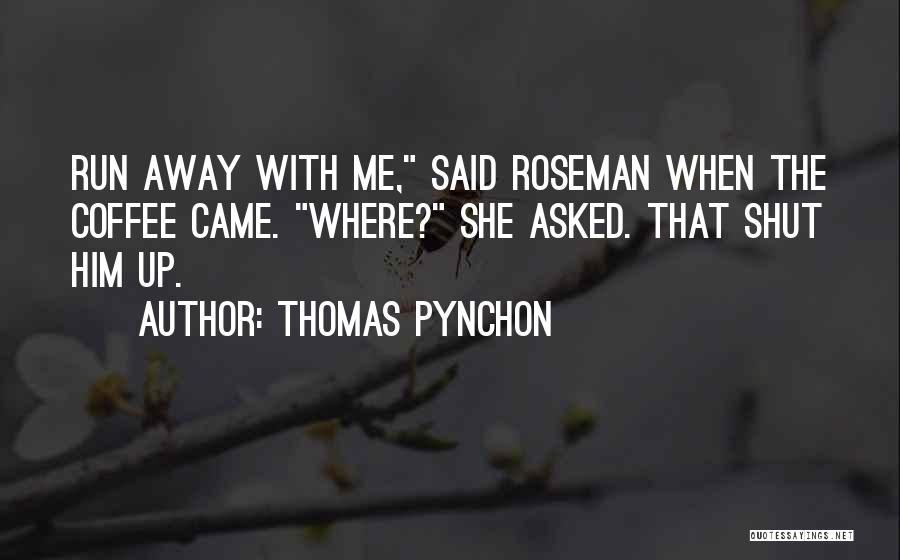 Thomas Pynchon Quotes: Run Away With Me, Said Roseman When The Coffee Came. Where? She Asked. That Shut Him Up.