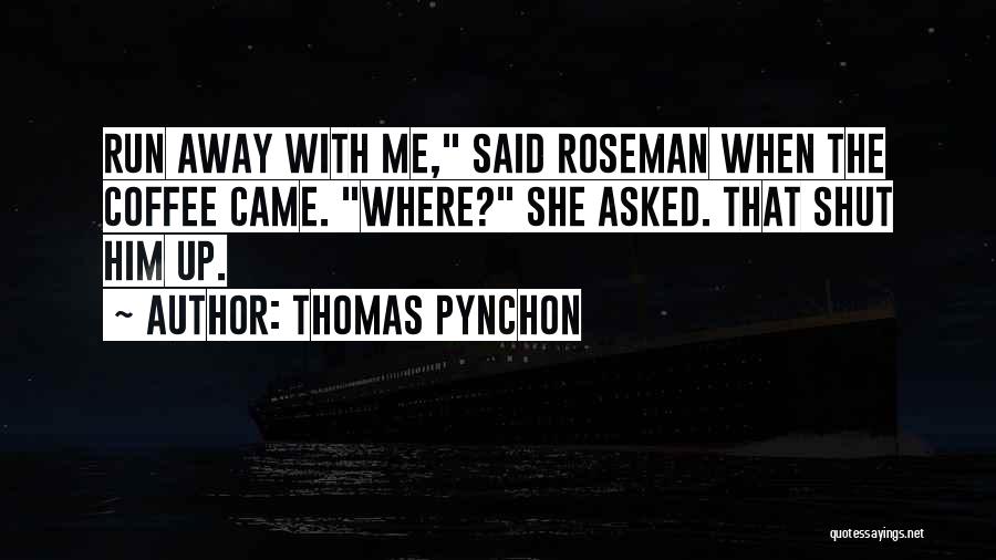 Thomas Pynchon Quotes: Run Away With Me, Said Roseman When The Coffee Came. Where? She Asked. That Shut Him Up.