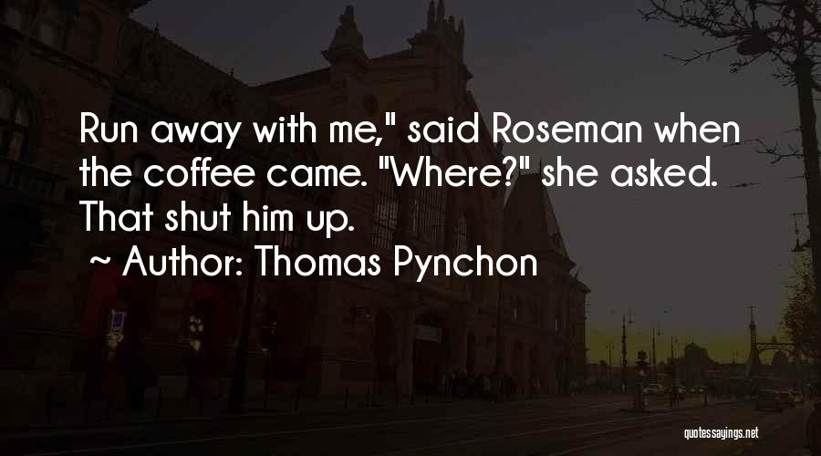 Thomas Pynchon Quotes: Run Away With Me, Said Roseman When The Coffee Came. Where? She Asked. That Shut Him Up.