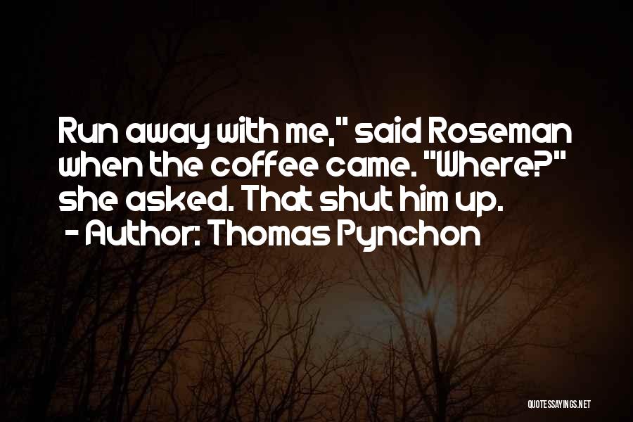 Thomas Pynchon Quotes: Run Away With Me, Said Roseman When The Coffee Came. Where? She Asked. That Shut Him Up.