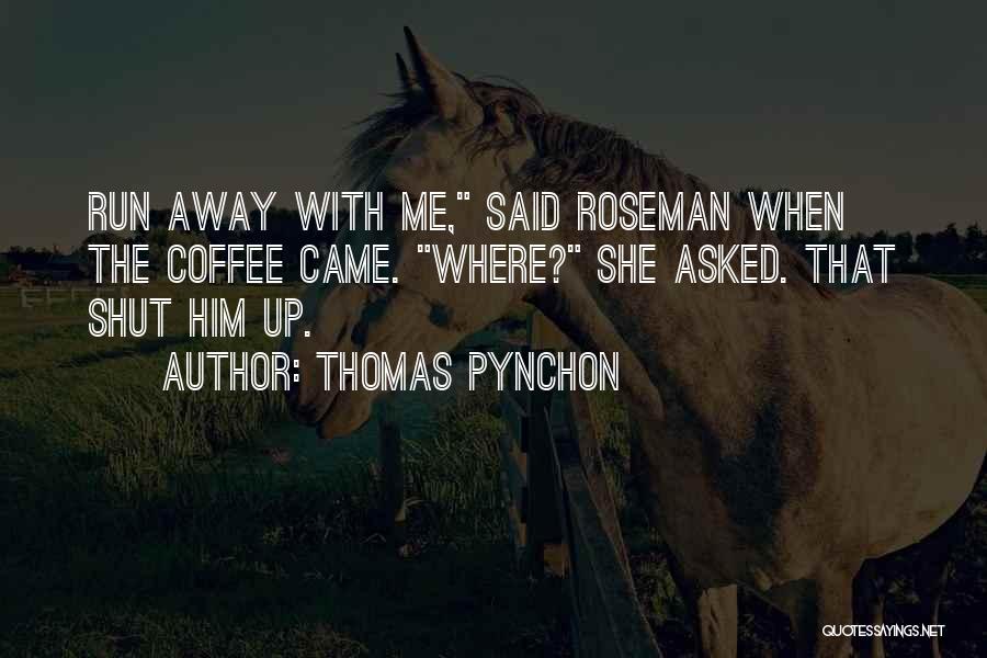 Thomas Pynchon Quotes: Run Away With Me, Said Roseman When The Coffee Came. Where? She Asked. That Shut Him Up.