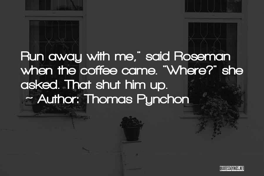 Thomas Pynchon Quotes: Run Away With Me, Said Roseman When The Coffee Came. Where? She Asked. That Shut Him Up.