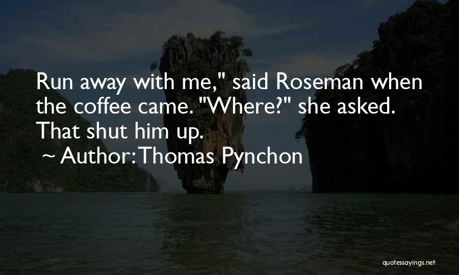 Thomas Pynchon Quotes: Run Away With Me, Said Roseman When The Coffee Came. Where? She Asked. That Shut Him Up.