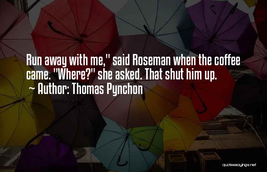 Thomas Pynchon Quotes: Run Away With Me, Said Roseman When The Coffee Came. Where? She Asked. That Shut Him Up.