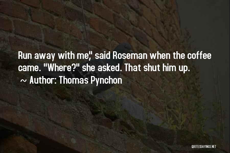 Thomas Pynchon Quotes: Run Away With Me, Said Roseman When The Coffee Came. Where? She Asked. That Shut Him Up.
