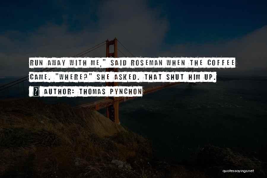 Thomas Pynchon Quotes: Run Away With Me, Said Roseman When The Coffee Came. Where? She Asked. That Shut Him Up.