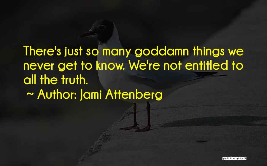 Jami Attenberg Quotes: There's Just So Many Goddamn Things We Never Get To Know. We're Not Entitled To All The Truth.